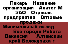 Пекарь › Название организации ­ Алитет-М, ЗАО › Отрасль предприятия ­ Оптовые продажи › Минимальный оклад ­ 35 000 - Все города Работа » Вакансии   . Алтайский край,Белокуриха г.